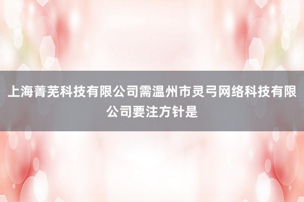 上海菁芜科技有限公司需温州市灵弓网络科技有限公司要注方针是